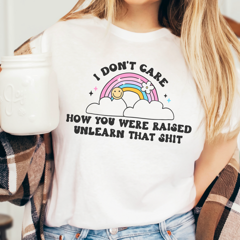 I Don't Care How You Were Raised. Unlearn That Shit Deconstruct Graphic Tshirt