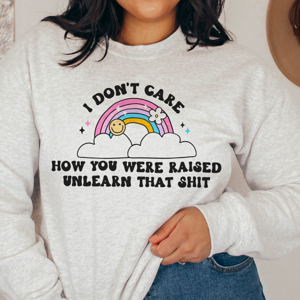 I Don't Care How You Were Raised. Unlearn That Shit Deconstruct Sweatshirt