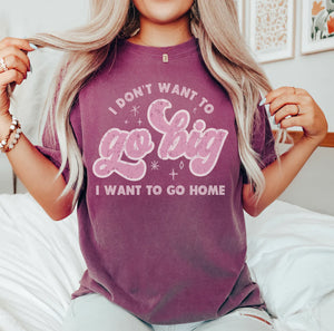 I Don't Want To Go Big, I Want To Go Home Comfort Colors Tshirt